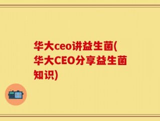 华大ceo讲益生菌(华大CEO分享益生菌知识)