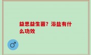 益思益生菌？浴盐有什么功效
