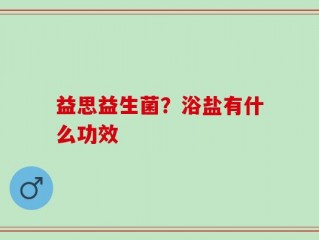 益思益生菌？浴盐有什么功效