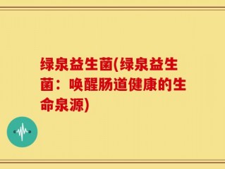 绿泉益生菌(绿泉益生菌：唤醒肠道健康的生命泉源)