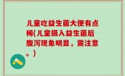 儿童吃益生菌大便有点稀(儿童摄入益生菌后腹泻现象明显，需注意。)