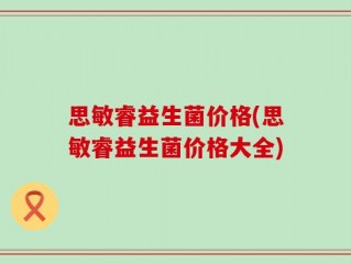 思敏睿益生菌价格(思敏睿益生菌价格大全)