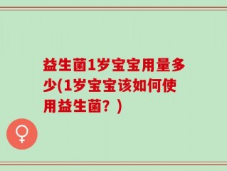 益生菌1岁宝宝用量多少(1岁宝宝该如何使用益生菌？)