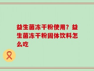 益生菌冻干粉使用？益生菌冻干粉固体饮料怎么吃