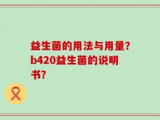 益生菌的用法与用量？b420益生菌的说明书？