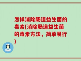怎样消除肠道益生菌的毒素(消除肠道益生菌的毒素方法，简单易行)