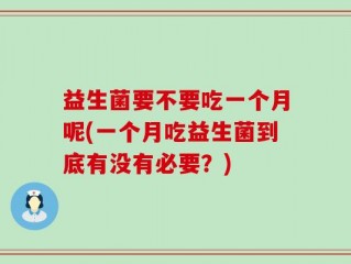 益生菌要不要吃一个月呢(一个月吃益生菌到底有没有必要？)