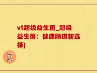 vt超级益生菌_超级益生菌：健康肠道新选择)