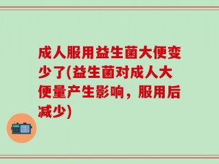成人服用益生菌大便变少了(益生菌对成人大便量产生影响，服用后减少)
