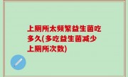 上厕所太频繁益生菌吃多久(多吃益生菌减少上厕所次数)