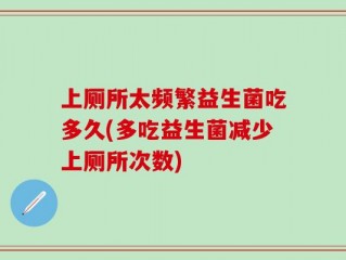 上厕所太频繁益生菌吃多久(多吃益生菌减少上厕所次数)