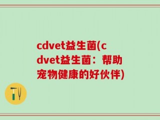 cdvet益生菌(cdvet益生菌：帮助宠物健康的好伙伴)