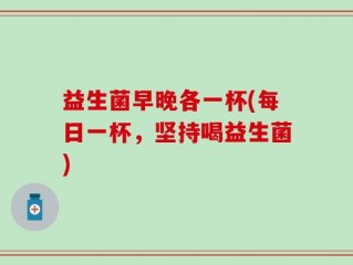 益生菌早晚各一杯(每日一杯，坚持喝益生菌)