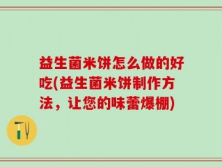 益生菌米饼怎么做的好吃(益生菌米饼制作方法，让您的味蕾爆棚)