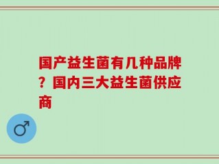 国产益生菌有几种品牌？国内三大益生菌供应商