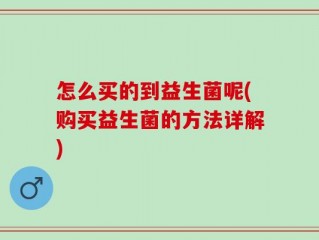 怎么买的到益生菌呢(购买益生菌的方法详解)