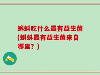 蝌蚪吃什么最有益生菌(蝌蚪最有益生菌来自哪里？)
