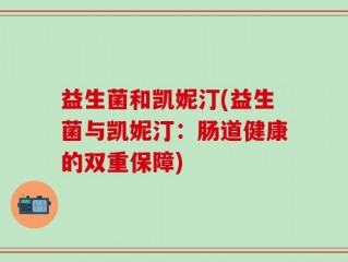 益生菌和凯妮汀(益生菌与凯妮汀：肠道健康的双重保障)