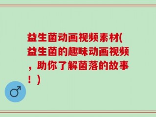 益生菌动画视频素材(益生菌的趣味动画视频，助你了解菌落的故事！)