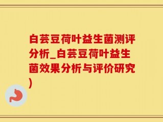 白芸豆荷叶益生菌测评分析_白芸豆荷叶益生菌效果分析与评价研究)