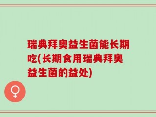 瑞典拜奥益生菌能长期吃(长期食用瑞典拜奥益生菌的益处)