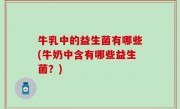 牛乳中的益生菌有哪些(牛奶中含有哪些益生菌？)