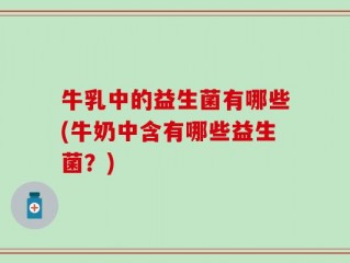 牛乳中的益生菌有哪些(牛奶中含有哪些益生菌？)