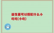 益生菌可以搭配什么小吃吃(小吃)