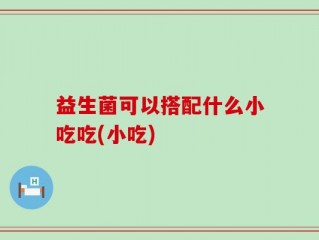 益生菌可以搭配什么小吃吃(小吃)