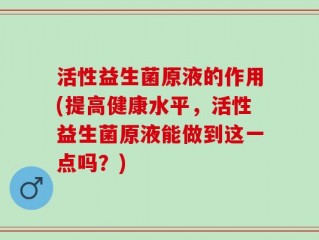 活性益生菌原液的作用(提高健康水平，活性益生菌原液能做到这一点吗？)