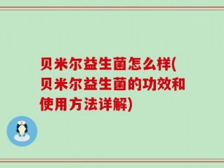 贝米尔益生菌怎么样(贝米尔益生菌的功效和使用方法详解)