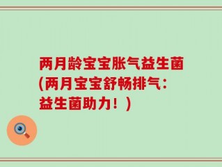 两月龄宝宝胀气益生菌(两月宝宝舒畅排气：益生菌助力！)