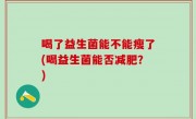 喝了益生菌能不能瘦了(喝益生菌能否减肥？)