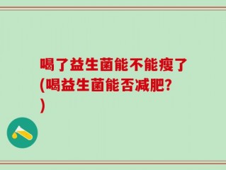 喝了益生菌能不能瘦了(喝益生菌能否减肥？)