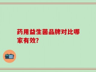 药用益生菌品牌对比哪家有效？
