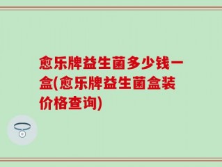 愈乐牌益生菌多少钱一盒(愈乐牌益生菌盒装价格查询)