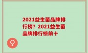 2021益生菌品牌排行榜？2021益生菌品牌排行榜前十