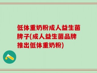 低体重奶粉成人益生菌牌子(成人益生菌品牌推出低体重奶粉)