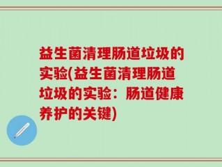 益生菌清理肠道垃圾的实验(益生菌清理肠道垃圾的实验：肠道健康养护的关键)