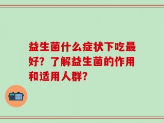 益生菌什么症状下吃最好？了解益生菌的作用和适用人群？
