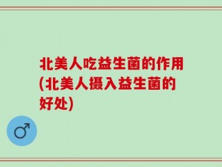 北美人吃益生菌的作用(北美人摄入益生菌的好处)