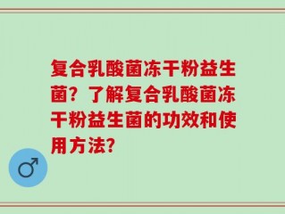 复合乳酸菌冻干粉益生菌？了解复合乳酸菌冻干粉益生菌的功效和使用方法？