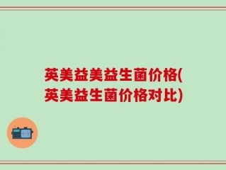 英美益美益生菌价格(英美益生菌价格对比)