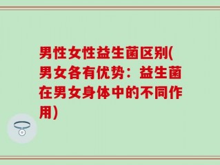 男性女性益生菌区别(男女各有优势：益生菌在男女身体中的不同作用)