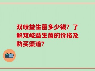 双岐益生菌多少钱？了解双岐益生菌的价格及购买渠道？