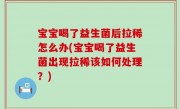 宝宝喝了益生菌后拉稀怎么办(宝宝喝了益生菌出现拉稀该如何处理？)