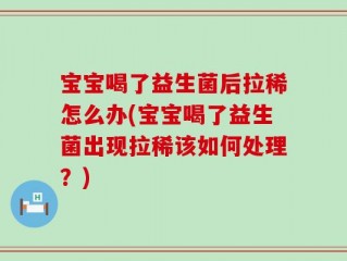 宝宝喝了益生菌后拉稀怎么办(宝宝喝了益生菌出现拉稀该如何处理？)
