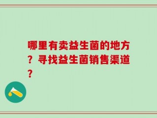 哪里有卖益生菌的地方？寻找益生菌销售渠道？