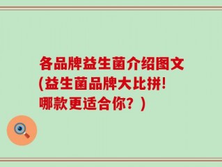 各品牌益生菌介绍图文(益生菌品牌大比拼!哪款更适合你？)