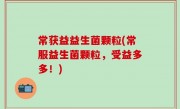 常获益益生菌颗粒(常服益生菌颗粒，受益多多！)